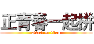 正青春一起拼 (attack on titan)
