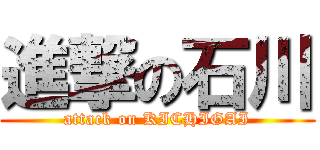進撃の石川 (attack on KICHIGAI)