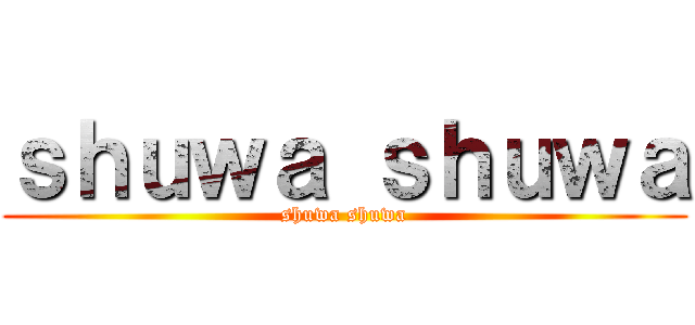 ｓｈｕｗａ ｓｈｕｗａ (shuwa shuwa)