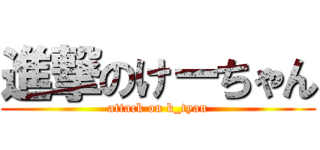 進撃のけーちゃん (attack on k_tyan)