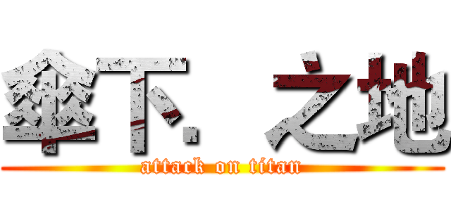 傘下．之地 (attack on titan)