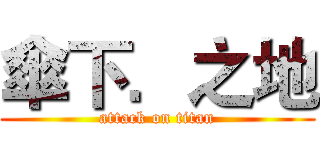 傘下．之地 (attack on titan)