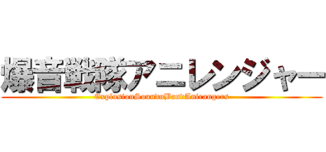 爆音戦隊アニレンジャー (ExplosionSoundnBandAnirangers)