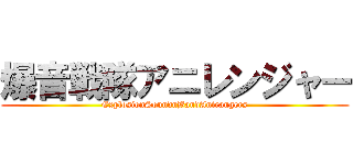 爆音戦隊アニレンジャー (ExplosionSoundnBandAnirangers)