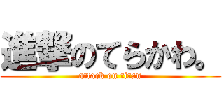 進撃のてらかわ。 (attack on titan)