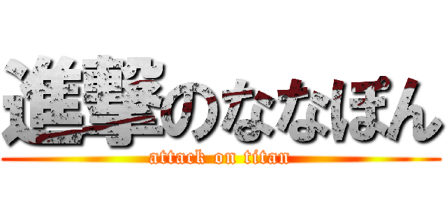 進撃のななぽん (attack on titan)