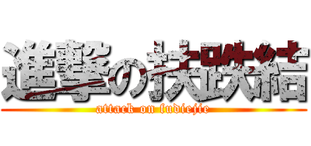 進撃の扶跌結 (attack on fudiejie)