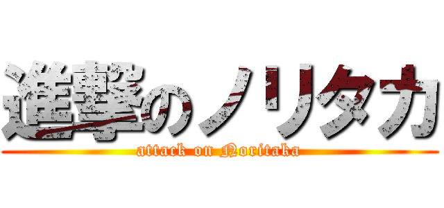 進撃のノリタカ (attack on Noritaka)