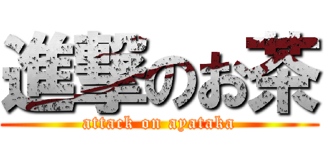 進撃のお茶 (attack on ayataka)