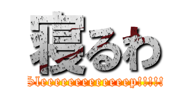 寝るわ (Sleeeeeeeeeeeeep!!!!!)