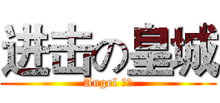 进击の皇城 (Angel 皇城)