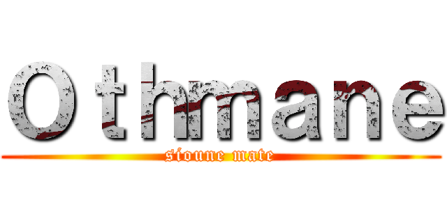 Ｏｔｈｍａｎｅ (sioune mate)