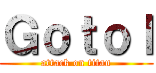 Ｇｏｔｏｌ (attack on titan)
