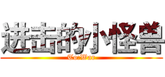 进击的小怪兽 (To:War)