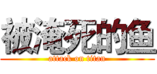 被淹死的鱼 (attack on titan)