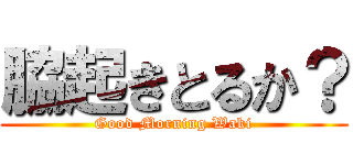 脇起きとるか？ (Good Morning Waki)
