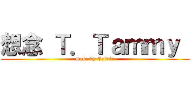 想念 Ｔ．Ｔａｍｍｙ  (make by Calvin)