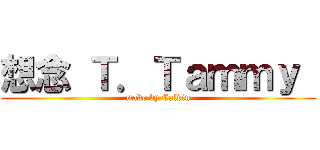 想念 Ｔ．Ｔａｍｍｙ  (make by Calvin)