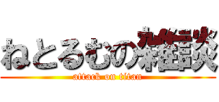 ねとるむの雑談 (attack on titan)