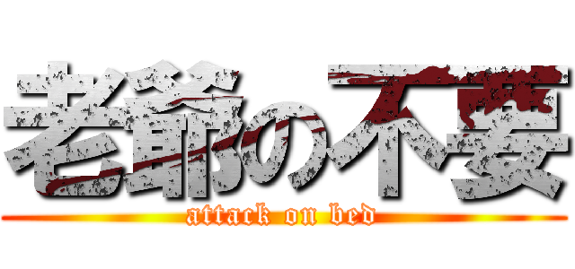 老爺の不要 (attack on bed)