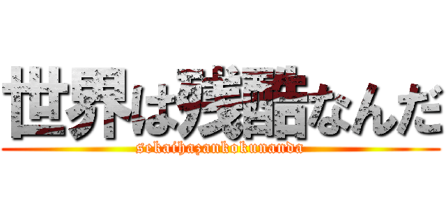 世界は残酷なんだ (sekaihazankokunanda)