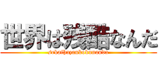 世界は残酷なんだ (sekaihazankokunanda)