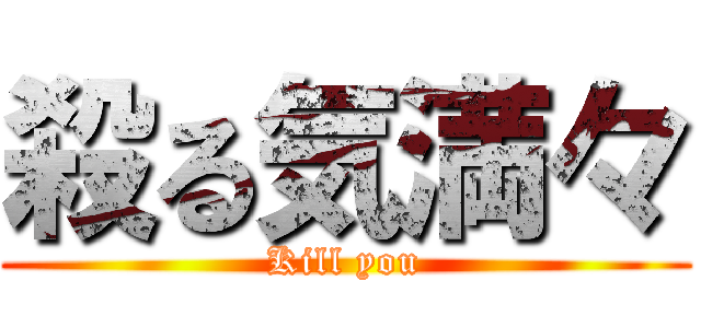 殺る気満々 (Kill you)