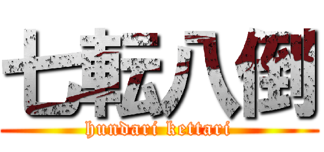 七転八倒 (hundari kettari)