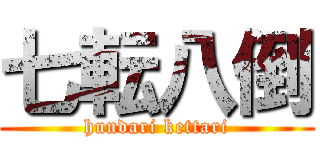 七転八倒 (hundari kettari)