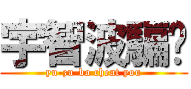 宇智波騙你 (yu-zu-bo cheat you)