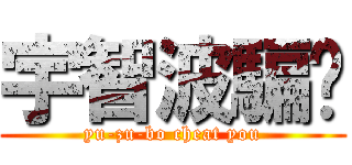 宇智波騙你 (yu-zu-bo cheat you)