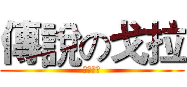 傳說の戈拉 (我是戈拉)