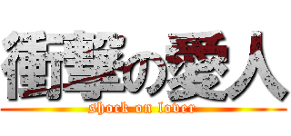 衝撃の愛人 (shock on lover)