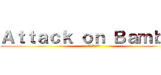 Ａｔｔａｃｋ ｏｎ Ｂａｍｂｏｏ (進撃のバンブゥ)