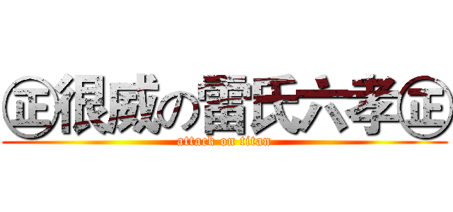 ㊣很威の雷氏六孝㊣ (attack on titan)