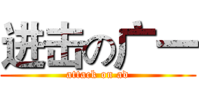 进击の广一 (attack on ad)