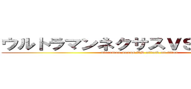 ウルトラマンネクサスＶＳ進撃の巨人 (ultraman nexus VS attack on titan)