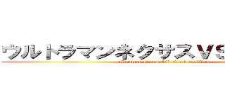 ウルトラマンネクサスＶＳ進撃の巨人 (ultraman nexus VS attack on titan)