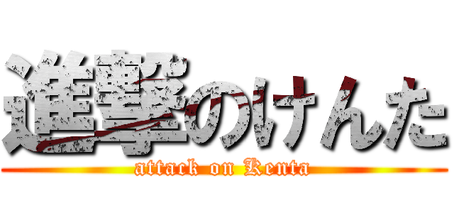 進撃のけんた (attack on Kenta)