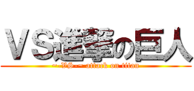 ＶＳ進撃の巨人 (~-VS-~ attack on titan)