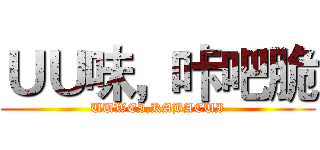 ＵＵ味，咔吧脆 (UUWEI,KABACUI)
