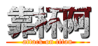 靠杯阿 (attack on titan)