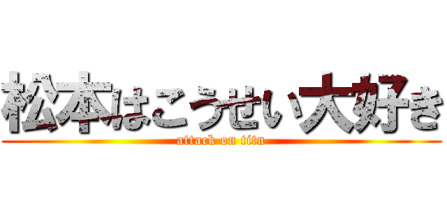 松本はこうせい大好き (attack on titn)