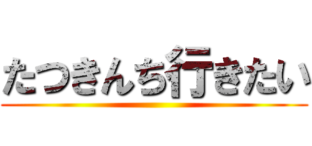 たつきんち行きたい ()