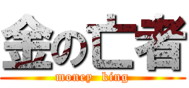 金の亡者 (money  king)
