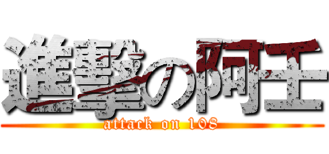 進擊の阿壬 (attack on 108)