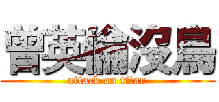 曾英倫沒鳥 (attack on titan)