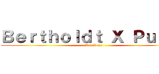 Ｂｅｒｔｈｏｌｄｔ Ｘ Ｐｕｔｒａ (Aot X me)