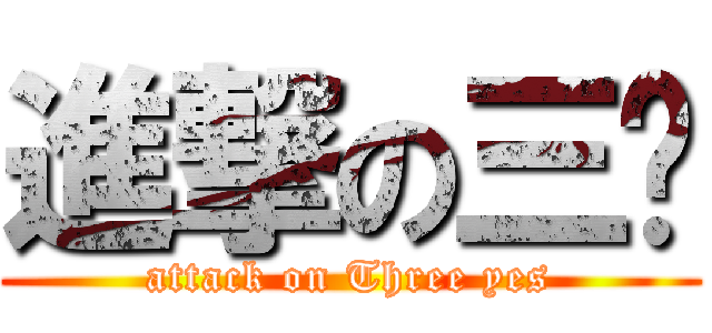 進撃の三爷 (attack on Three yes)