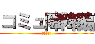 コミュ障降臨 (限度を知れ)